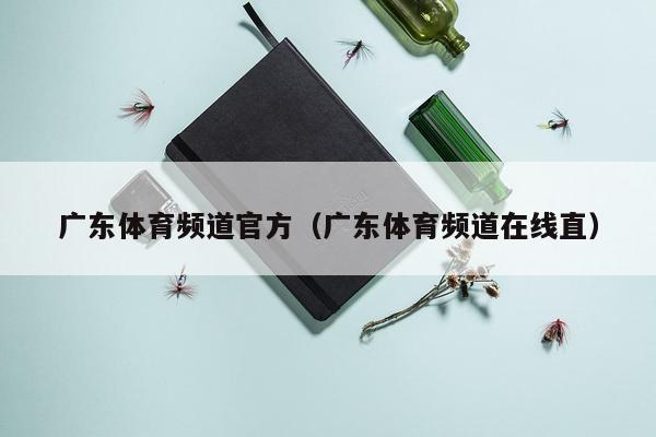 广东体育频道官方（广东体育频道在线直）