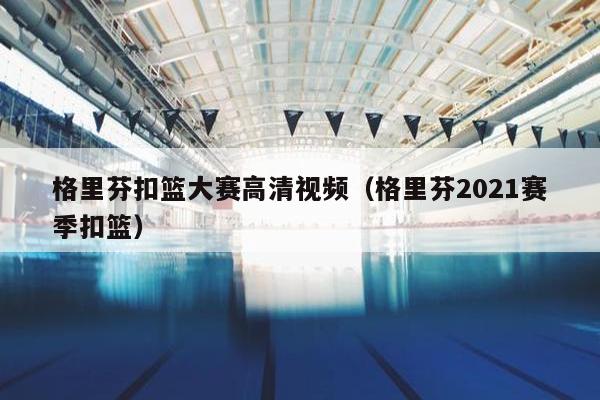 格里芬扣篮大赛高清视频（格里芬2021赛季扣篮）