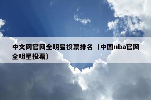 中文网官网全明星投票排名（中国nba官网全明星投票）