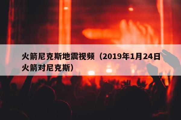 火箭尼克斯地震视频（2019年1月24日火箭对尼克斯）