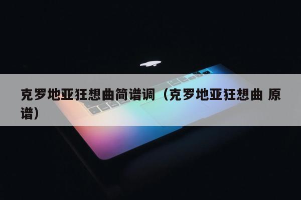 克罗地亚狂想曲简谱调（克罗地亚狂想曲 原谱）