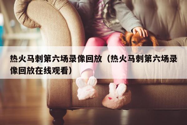 热火马刺第六场录像回放（热火马刺第六场录像回放在线观看）