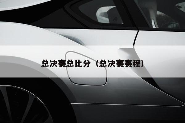 总决赛总比分（总决赛赛程）