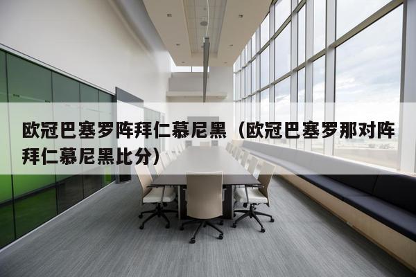 欧冠巴塞罗阵拜仁慕尼黑（欧冠巴塞罗那对阵拜仁慕尼黑比分）