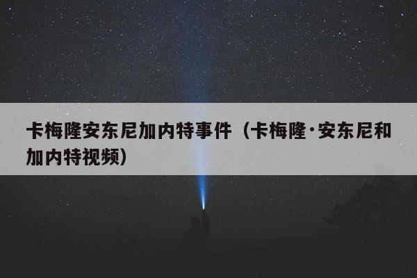 卡梅隆安东尼加内特事件（卡梅隆·安东尼和加内特视频）