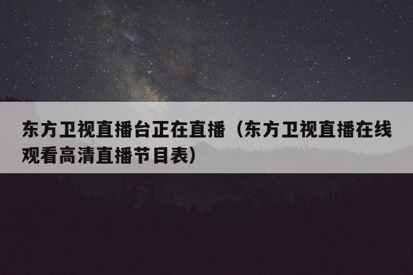 东方卫视直播台正在直播（东方卫视直播在线观看高清直播节目表）