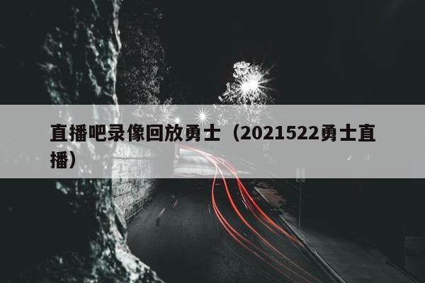 直播吧录像回放勇士（2021522勇士直播）