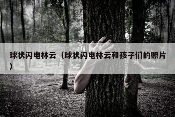 球状闪电林云（球状闪电林云和孩子们的照片）