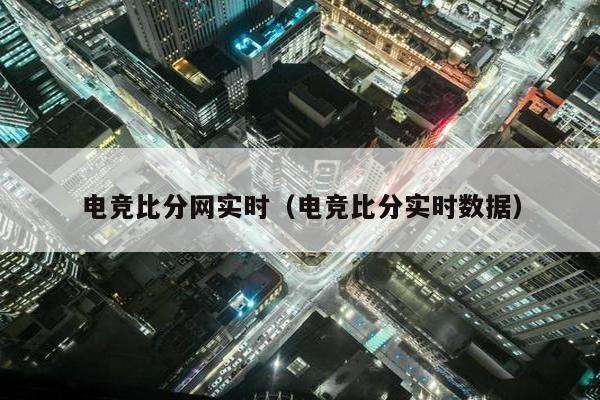 电竞比分网实时（电竞比分实时数据）