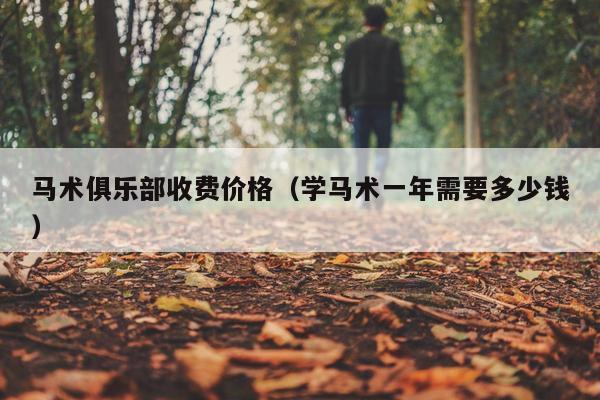 马术俱乐部收费价格（学马术一年需要多少钱）