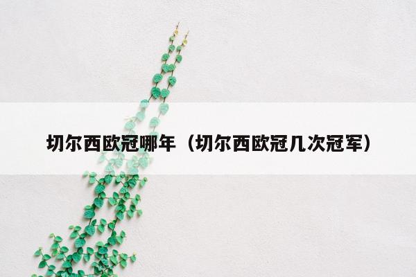 切尔西欧冠哪年（切尔西欧冠几次冠军）