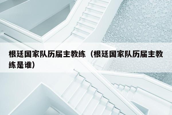 根廷国家队历届主教练（根廷国家队历届主教练是谁）