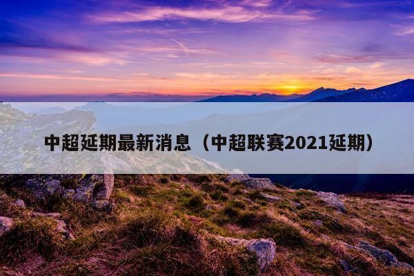 中超延期最新消息（中超联赛2021延期）