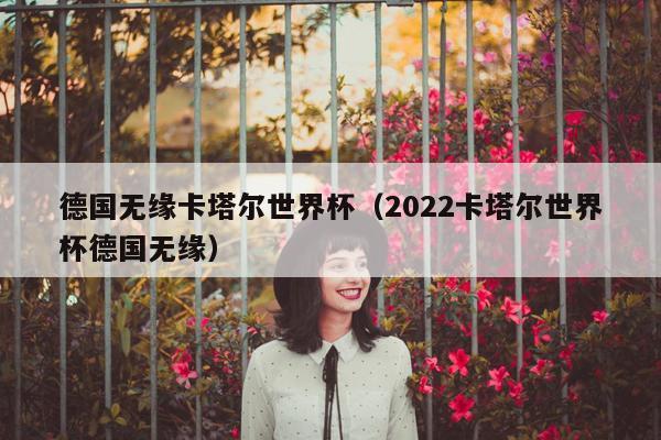 德国无缘卡塔尔世界杯（2022卡塔尔世界杯德国无缘）