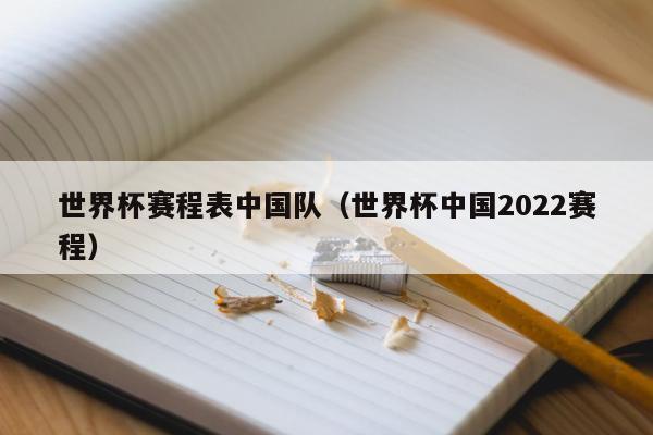 世界杯赛程表中国队（世界杯中国2022赛程）