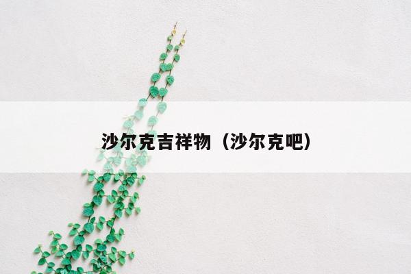 沙尔克吉祥物（沙尔克吧）