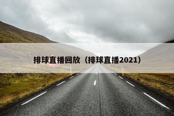 排球直播回放（排球直播2021）