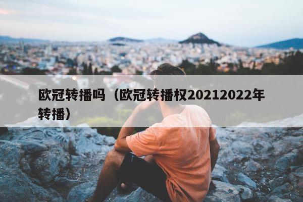 欧冠转播吗（欧冠转播权20212022年转播）