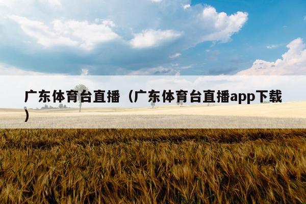 广东体育台直播（广东体育台直播app下载）