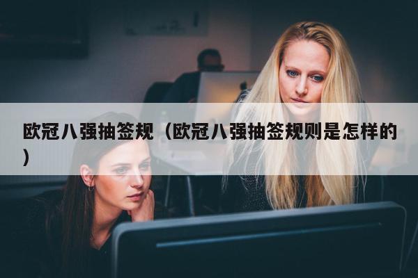 欧冠八强抽签规（欧冠八强抽签规则是怎样的）