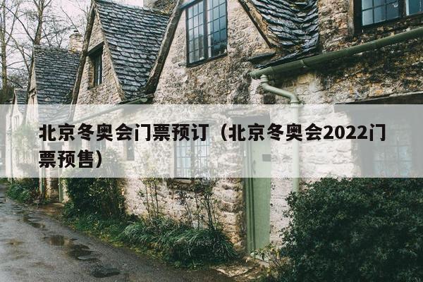 北京冬奥会门票预订（北京冬奥会2022门票预售）