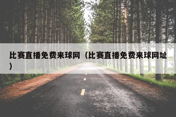 比赛直播免费来球网（比赛直播免费来球网址）