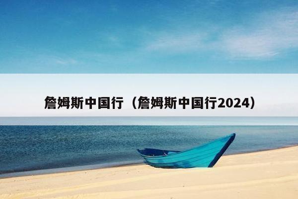 詹姆斯中国行（詹姆斯中国行2024）