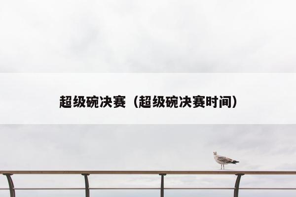 超级碗决赛（超级碗决赛时间）