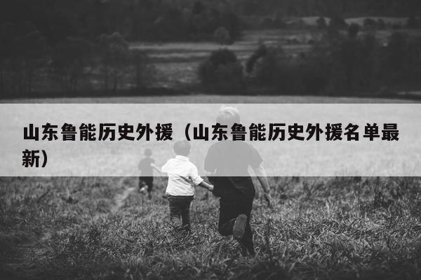 山东鲁能历史外援（山东鲁能历史外援名单最新）