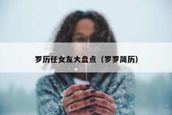 罗历任女友大盘点（罗罗简历）