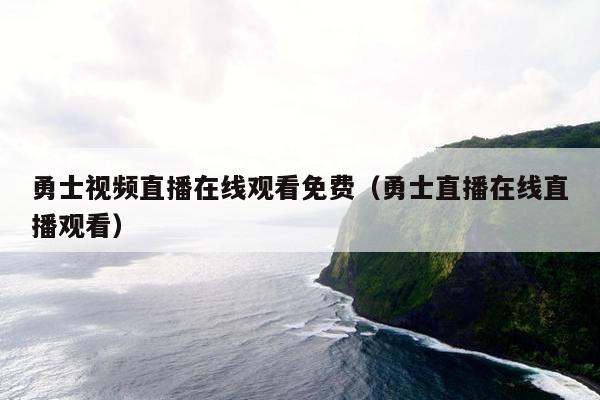 勇士视频直播在线观看免费（勇士直播在线直播观看）