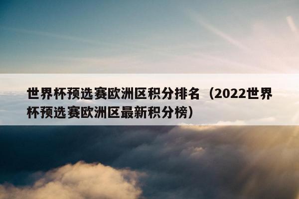 世界杯预选赛欧洲区积分排名（2022世界杯预选赛欧洲区最新积分榜）