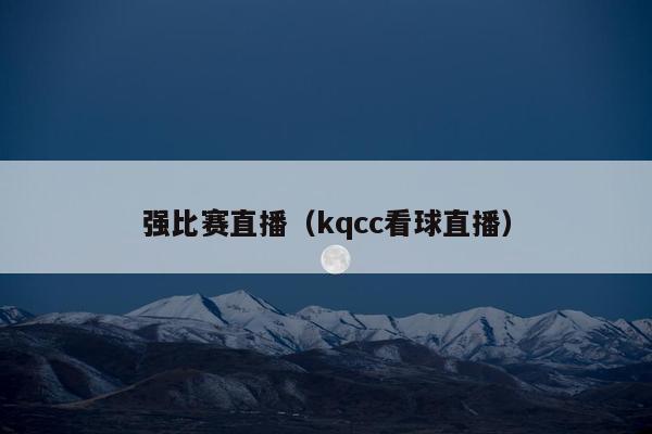 强比赛直播（kqcc看球直播）