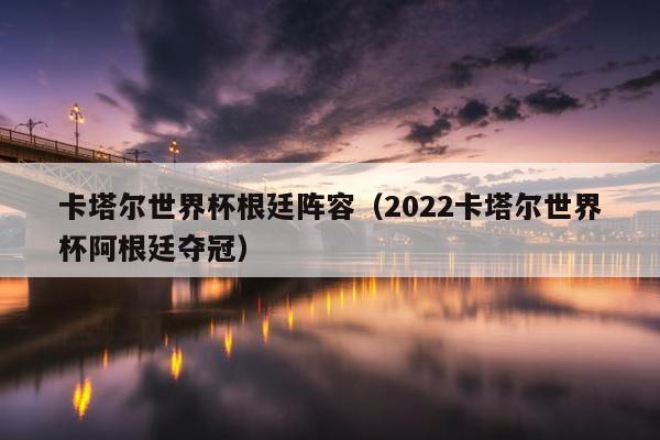 卡塔尔世界杯根廷阵容（2022卡塔尔世界杯阿根廷夺冠）