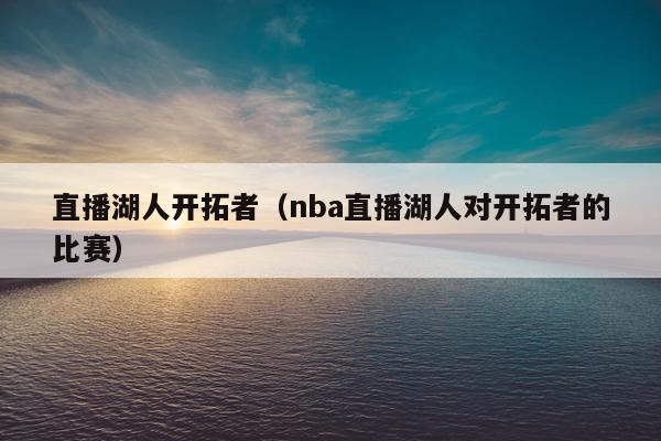 直播湖人开拓者（nba直播湖人对开拓者的比赛）