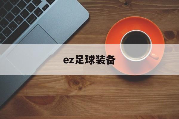 ez足球装备（enjoy足球装备）