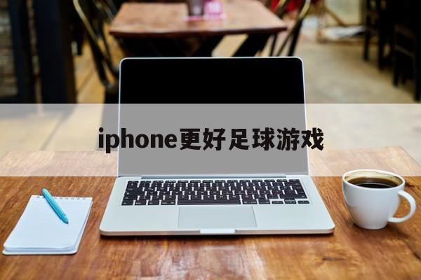 iphone更好足球游戏（iphone好玩的足球游戏app）