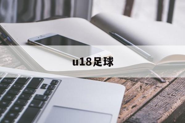 u18足球（u18足球是什么意思）