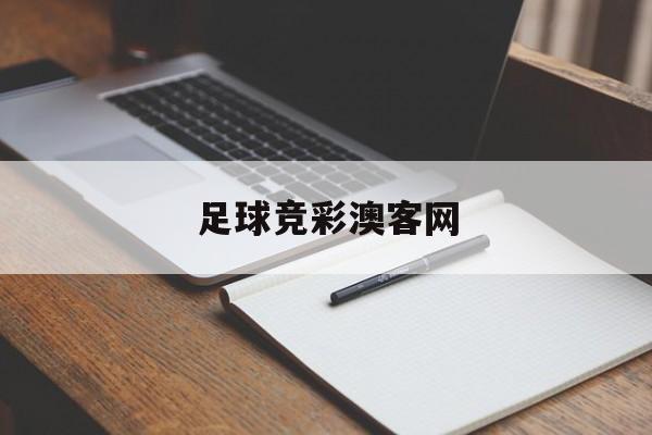 足球竞彩澳客网（澳客足球比分彩票网官网）