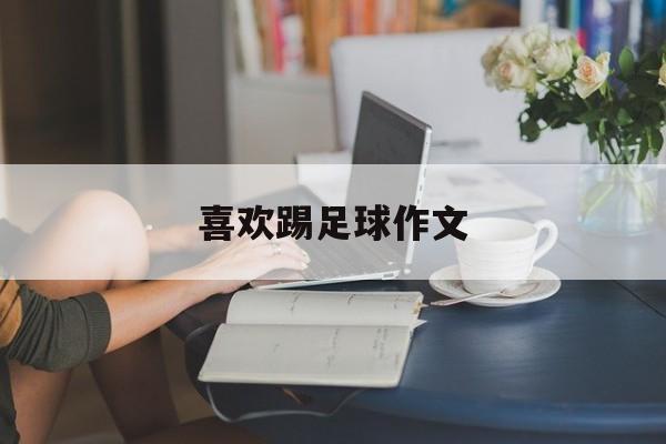 喜欢踢足球作文（喜欢踢足球作文100字）