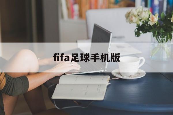 fifa足球手机版（fifa足球手机版训练在哪）