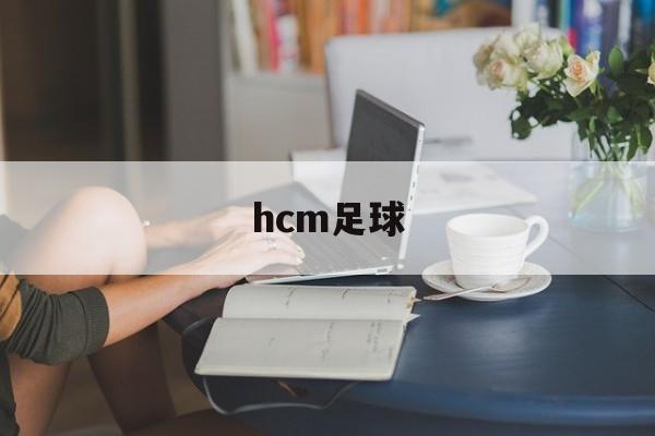 hcm足球（hcm是哪个国家港口）