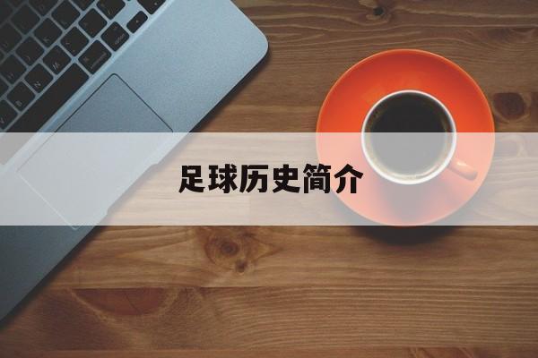 足球历史简介（足球历史简介三百字左右作文）