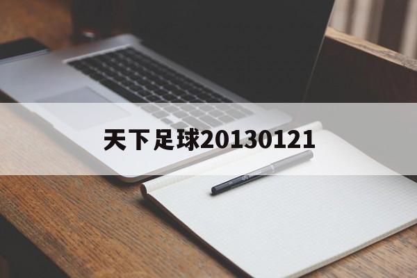 天下足球20130121（天下足球疯狂的足球2021）