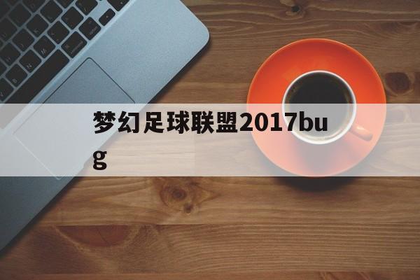 梦幻足球联盟2017bug（梦幻足球联盟2019官方下载）