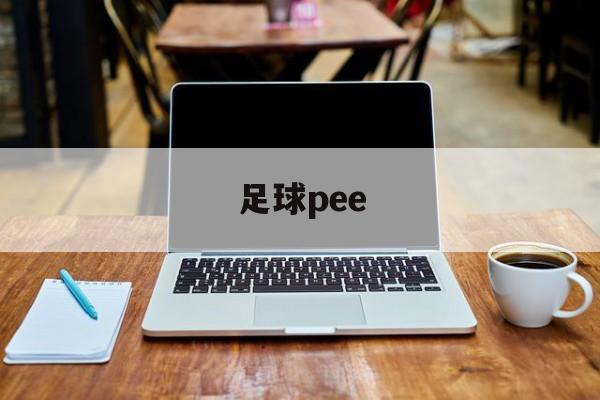 足球pee（今日足球二串一推荐实单）