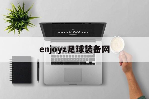 enjoyz足球装备网（enjoyz足球装备网安卓）