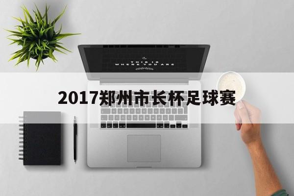 2017郑州市长杯足球赛的简单介绍