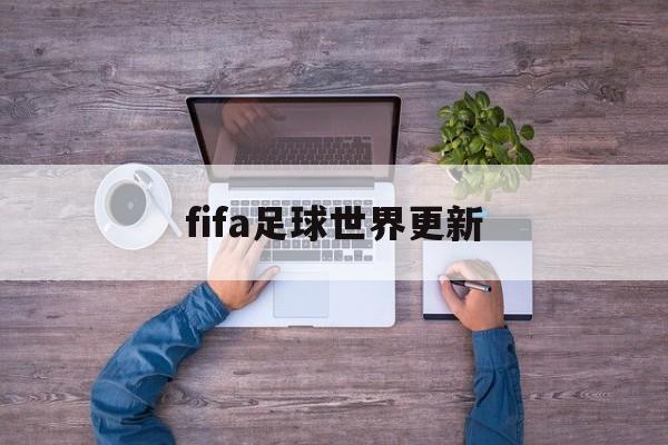 fifa足球世界更新（FIFA足球世界更新后闪退）