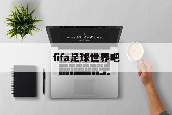 fifa足球世界吧（fifa 足球世界贴吧）